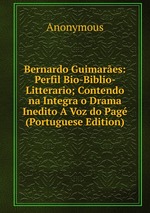 Bernardo Guimares: Perfil Bio-Biblio- Litterario; Contendo na Integra o Drama Inedito A Voz do Pag (Portuguese Edition)