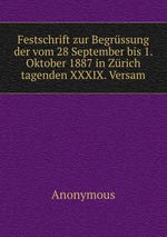 Festschrift zur Begrssung der vom 28 September bis 1. Oktober 1887 in Zrich tagenden XXXIX. Versam