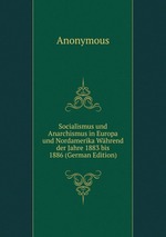 Socialismus und Anarchismus in Europa und Nordamerika Whrend der Jahre 1883 bis 1886 (German Edition)