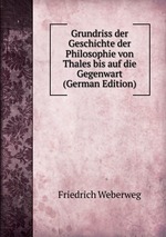 Grundriss der Geschichte der Philosophie von Thales bis auf die Gegenwart (German Edition)