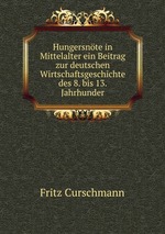 Hungersnte in Mittelalter ein Beitrag zur deutschen Wirtschaftsgeschichte des 8. bis 13. Jahrhunder