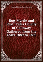 Bog-Myrtle and Peat: Tales Chiefly of Galloway Gathered from the Years 1889 to 1895