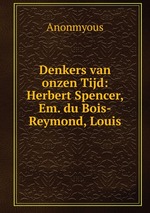 Denkers van onzen Tijd: Herbert Spencer, Em. du Bois-Reymond, Louis