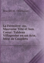 La Fermire: ou, Mauvaise Tte et bon Coeur: Tableau Villageoise en un Acte, Ml de Couplets