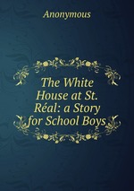 The White House at St. Ral: a Story for School Boys