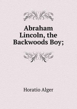 Abraham Lincoln, the Backwoods Boy;