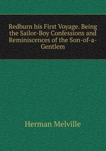 Redburn his First Voyage. Being the Sailor-Boy Confessions and Reminiscences of the Son-of-a-Gentlem