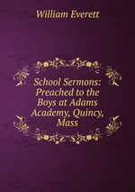 School Sermons: Preached to the Boys at Adams Academy, Quincy, Mass