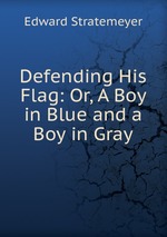 Defending His Flag: Or, A Boy in Blue and a Boy in Gray