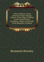 A Social History of the American Negro: Being a History of the Negro Problem in the United States; Including a History and Study of the Republic of Liberia