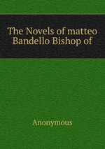The Novels of matteo Bandello Bishop of
