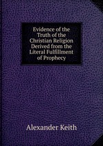 Evidence of the Truth of the Christian Religion Derived from the Literal Fulfillment of Prophecy