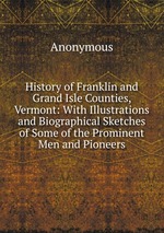 History of Franklin and Grand Isle Counties, Vermont: With Illustrations and Biographical Sketches of Some of the Prominent Men and Pioneers