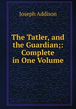 The Tatler, and the Guardian;: Complete in One Volume