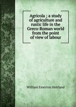 Agricola ; a study of agriculture and rustic life in the Greco-Roman world from the point of view of labour