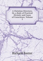 A Christian Directory, Or, a Body of Practical Divinity and Cases of Conscience, Volume 2