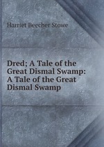 Dred; A Tale of the Great Dismal Swamp: A Tale of the Great Dismal Swamp