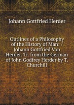 Outlines of a Philosophy of the History of Man: / Johann Gottfried Von Herder. Tr. from the German of John Godfrey Herder by T. Churchill