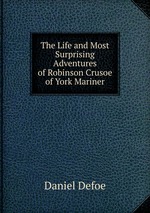 The Life and Most Surprising Adventures of Robinson Crusoe of York Mariner