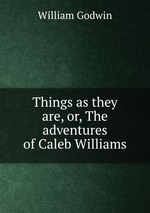 Things as they are, or, The adventures of Caleb Williams