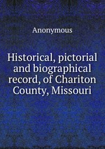 Historical, pictorial and biographical record, of Chariton County, Missouri