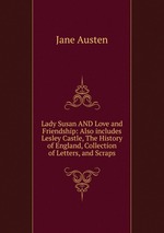 Lady Susan AND Love and Friendship: Also includes Lesley Castle, The History of England, Collection of Letters, and Scraps