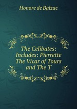 The Celibates: Includes: Pierrette  The Vicar of Tours  and The T