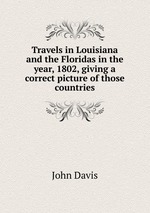 Travels in Louisiana and the Floridas in the year, 1802, giving a correct picture of those countries