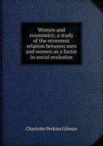 Women and economics; a study of the economic relation between men and women as a factor in social evolution
