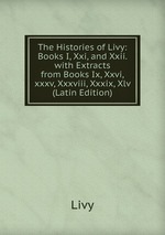 The Histories of Livy: Books I, Xxi, and Xxii. with Extracts from Books Ix, Xxvi,xxxv, Xxxviii, Xxxix, Xlv (Latin Edition)