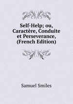 Self-Help; ou, Caractre, Conduite et Perseverance, (French Edition)