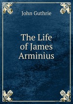 The Life of James Arminius