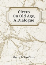 Cicero On Old Age, A Dialogue