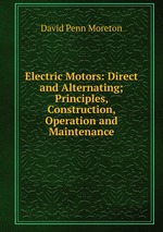 Electric Motors: Direct and Alternating; Principles, Construction, Operation and Maintenance