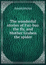 The wonderful stories of Fuz-buz the fly, and Mother Graben the spider