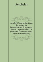 Aeschyli Tragoediae Quae Supersunt Ac Deperditarum Fragmenta: Persae.  Agamemnon. 2 V. (Text and Commentarius). 1811 (Latin Edition)