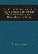 Poetae Graeci Sive Selecta Ex Poetis Graecis Cum Vulgata Versione Emendata, Ac Notes (Latin Edition)