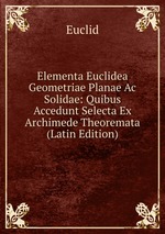 Elementa Euclidea Geometriae Planae Ac Solidae: Quibus Accedunt Selecta Ex Archimede Theoremata (Latin Edition)