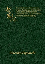 Consultationum Canonicarum In Quo Praecipuae Controversiae De Iis, Quae Ad Sanctorum Canonizationem, Ac Sacros Ritus, Volume 1 (Italian Edition)