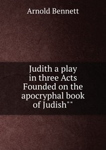 Judith a play in three Acts Founded on the apocryphal book of Judish""