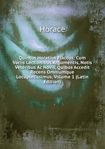 Quintus Horatius Flaccus: Cum Variis Lectionibus Argumentis, Notis Veteribus Ac Novis, Quibus Accedit Recens Omniumque Locupletissimus, Volume 1 (Latin Edition)