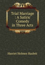 Trial Marriage : A Satiric Comedy in Three Acts
