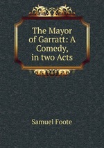 The Mayor of Garratt: A Comedy, in two Acts
