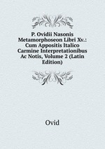 P. Ovidii Nasonis Metamorphoseon Libri Xv.: Cum Appositis Italico Carmine Interpretationibus Ac Notis, Volume 2 (Latin Edition)