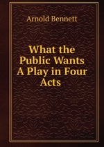 What the Public Wants A Play in Four Acts