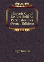 Hugonis Grotii De Jure Belli Ac Pacis Libri Tres (French Edition)