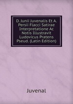 D. Junii Juvenalis Et A. Persii Flacci Satirae Interpretatione Ac Notis Illustravit Ludovicus Pratens Pseud. (Latin Edition)