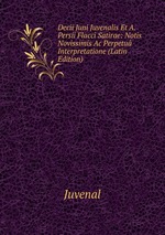 Decii Juni Juvenalis Et A. Persii Flacci Satirae: Notis Novissimis Ac Perpetu Interpretatione (Latin Edition)