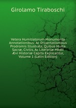 Vetera Humiliatorum Monumenta Annotationibus: Ac Dissertationibus Prodromis Illustrata, Quibus Multa Sacr, Civilis, Ac Literari Medii vi Histori Capita Explicantur, Volume 1 (Latin Edition)