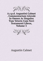 A.r.p.d. Augustini Calmet . Commentarium Literale In Omnes Ac Singulos Tum Veteris Cum Novi Testamenti Libros, Volume 3
